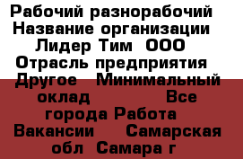 Рабочий-разнорабочий › Название организации ­ Лидер Тим, ООО › Отрасль предприятия ­ Другое › Минимальный оклад ­ 14 000 - Все города Работа » Вакансии   . Самарская обл.,Самара г.